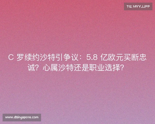 C 罗续约沙特引争议：5.8 亿欧元买断忠诚？心属沙特还是职业选择？